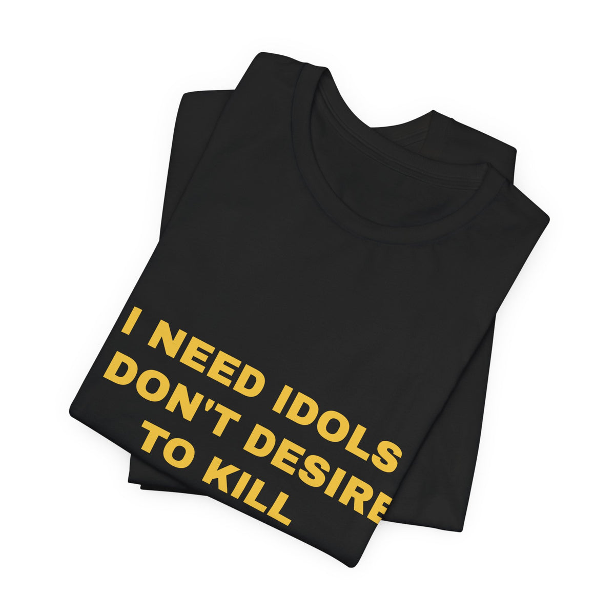 I need idols I don't desire to kill Tee - Gold on Black