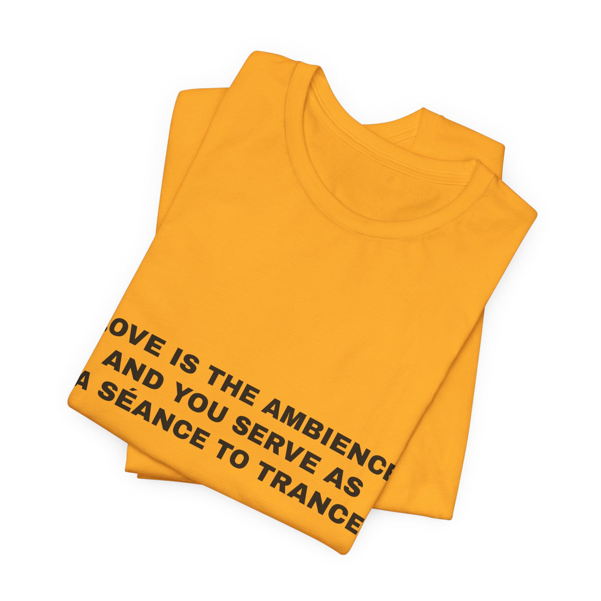 love is the ambience and you serve as a séance to trance Tee - Black on Gold