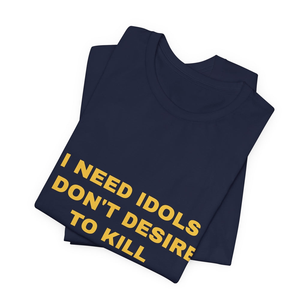 I need idols I don't desire to kill Tee - Gold on Navy