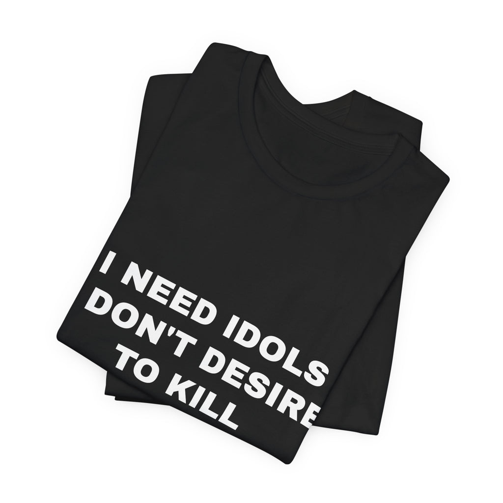 I need idols I don't desire to kill Tee - White on Black