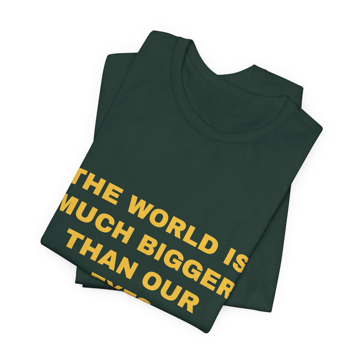 the world is much bigger than our eyes Tee - Gold on Forest