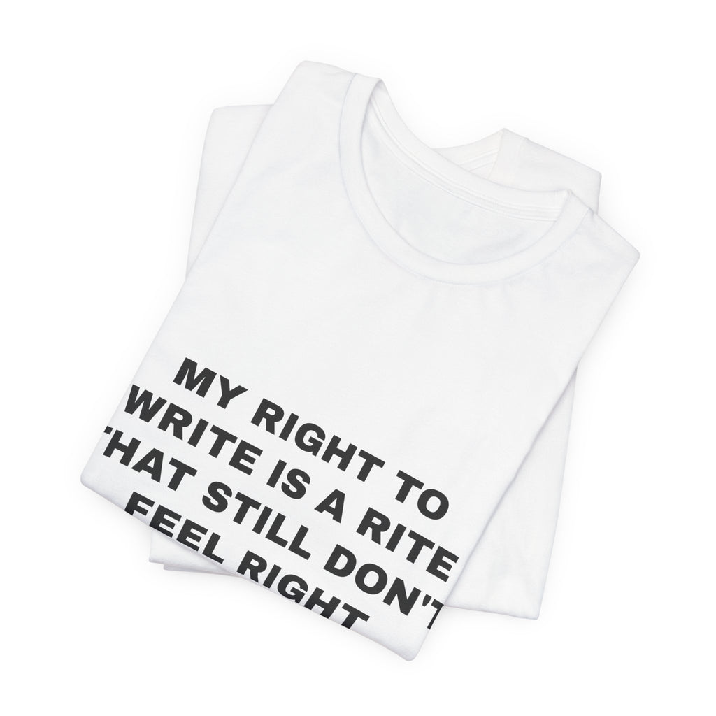 My right to write is a rite that still don't feel right Tee - Black on White