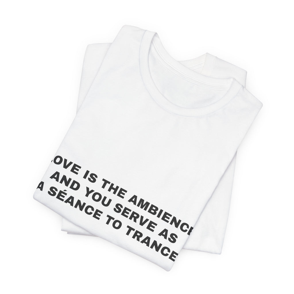 love is the ambience and you serve as a séance to trance Tee - Black on White