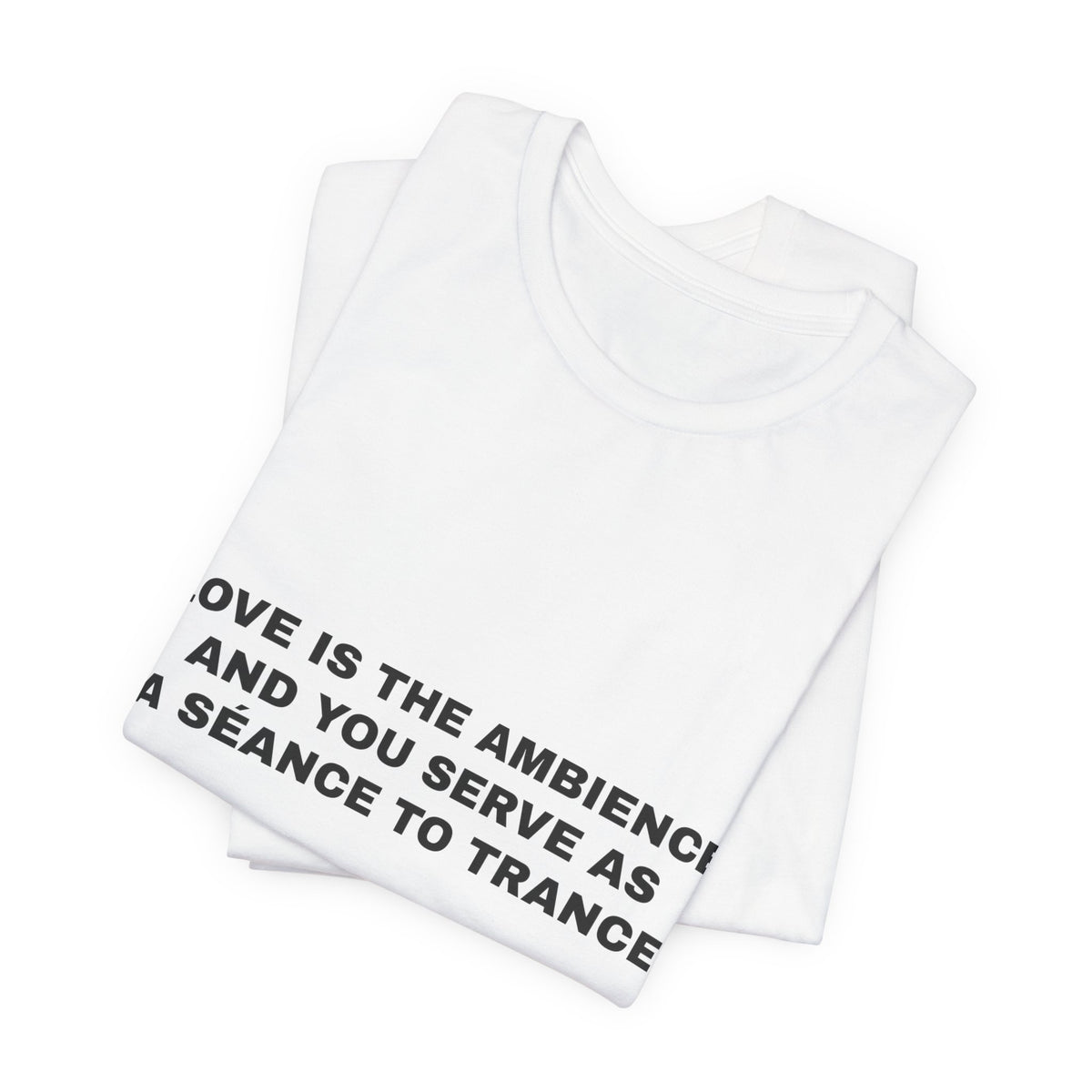 love is the ambience and you serve as a séance to trance Tee - Black on White