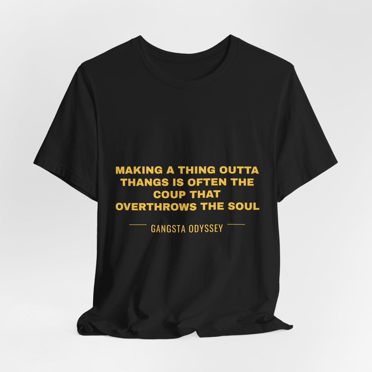 making a thing outta thangs is often the coup that overthrows the soul Tee - Gold on Black