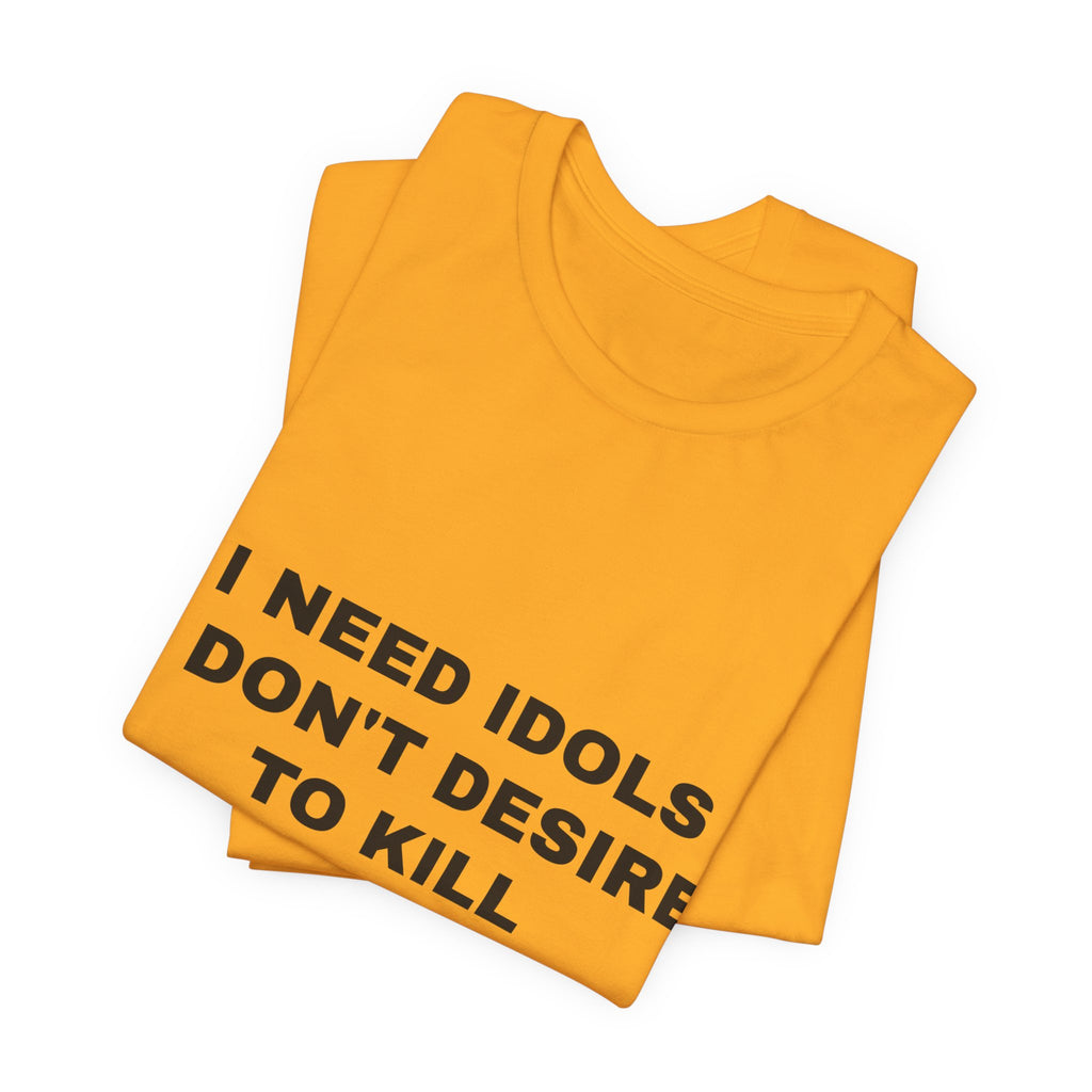 I need idols I don't desire to kill Tee - Black on Gold