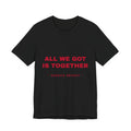 all we got is together Tee - Red on Black