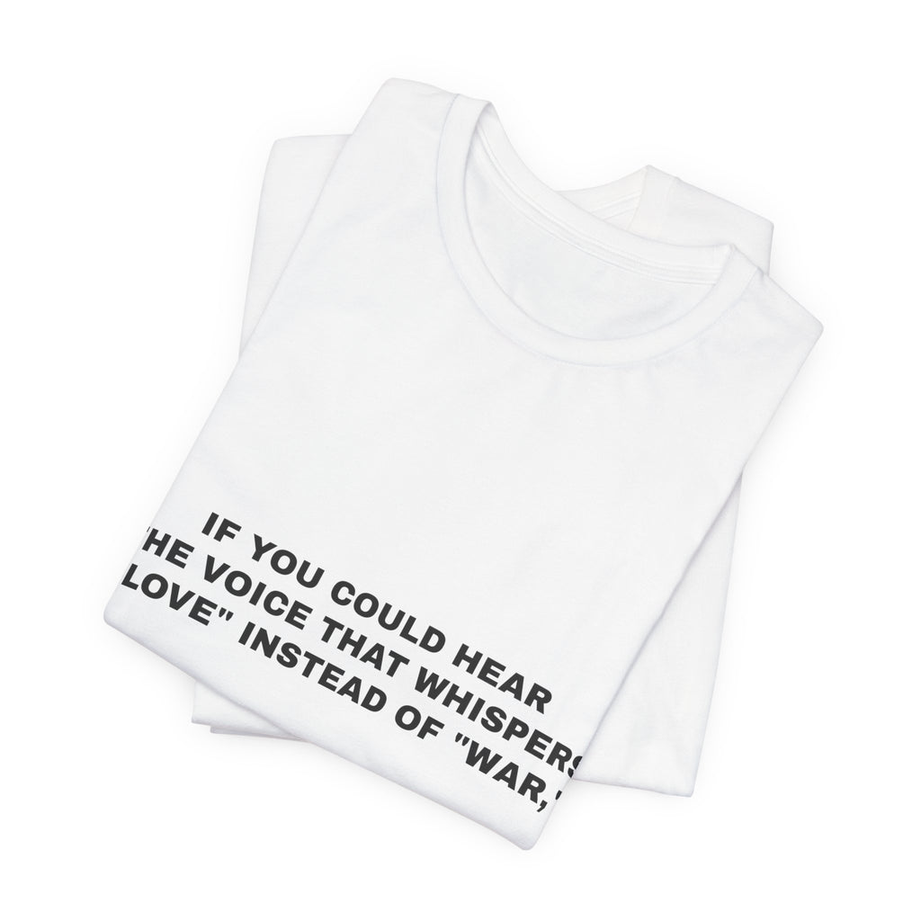 If you could hear the voice that whispers "love" instead of "war," Tee - Black on White