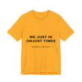 We just in unjust times. Tee - Black on Gold