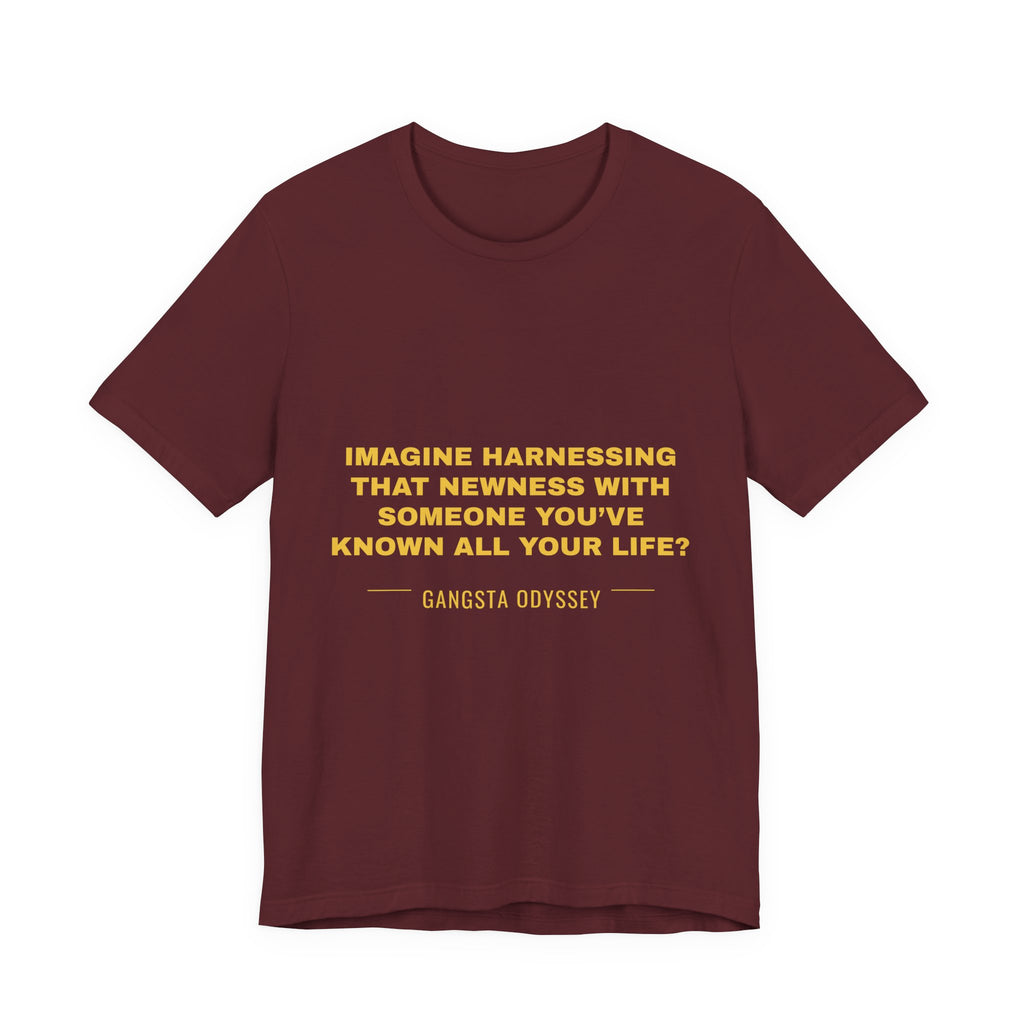imagine harnessing that newness with someone you've known all your life? Tee - Gold on Burgundy