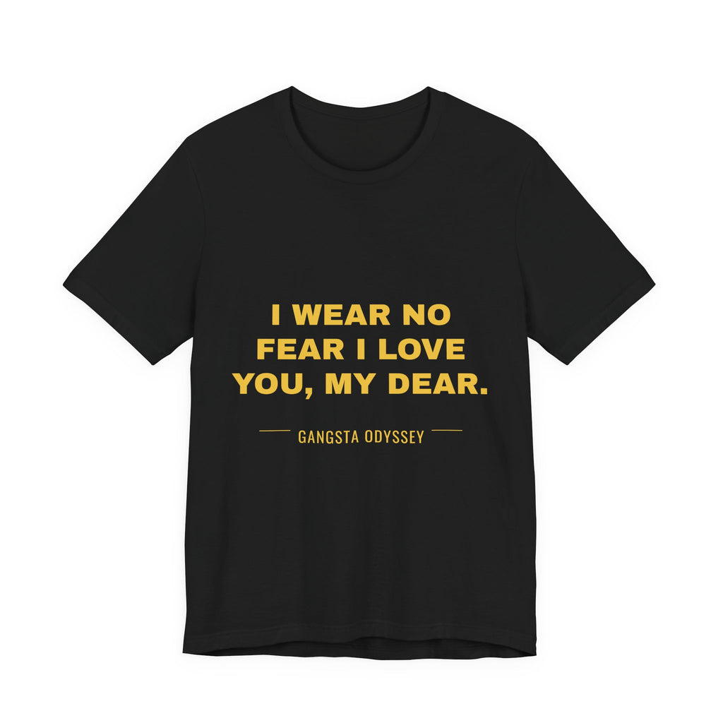 I wear no fear I love you, my dear. Tee - Gold on Black
