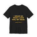 I wear no fear I love you, my dear. Tee - Gold on Black