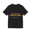 We just in unjust times. Tee - Gold on Black