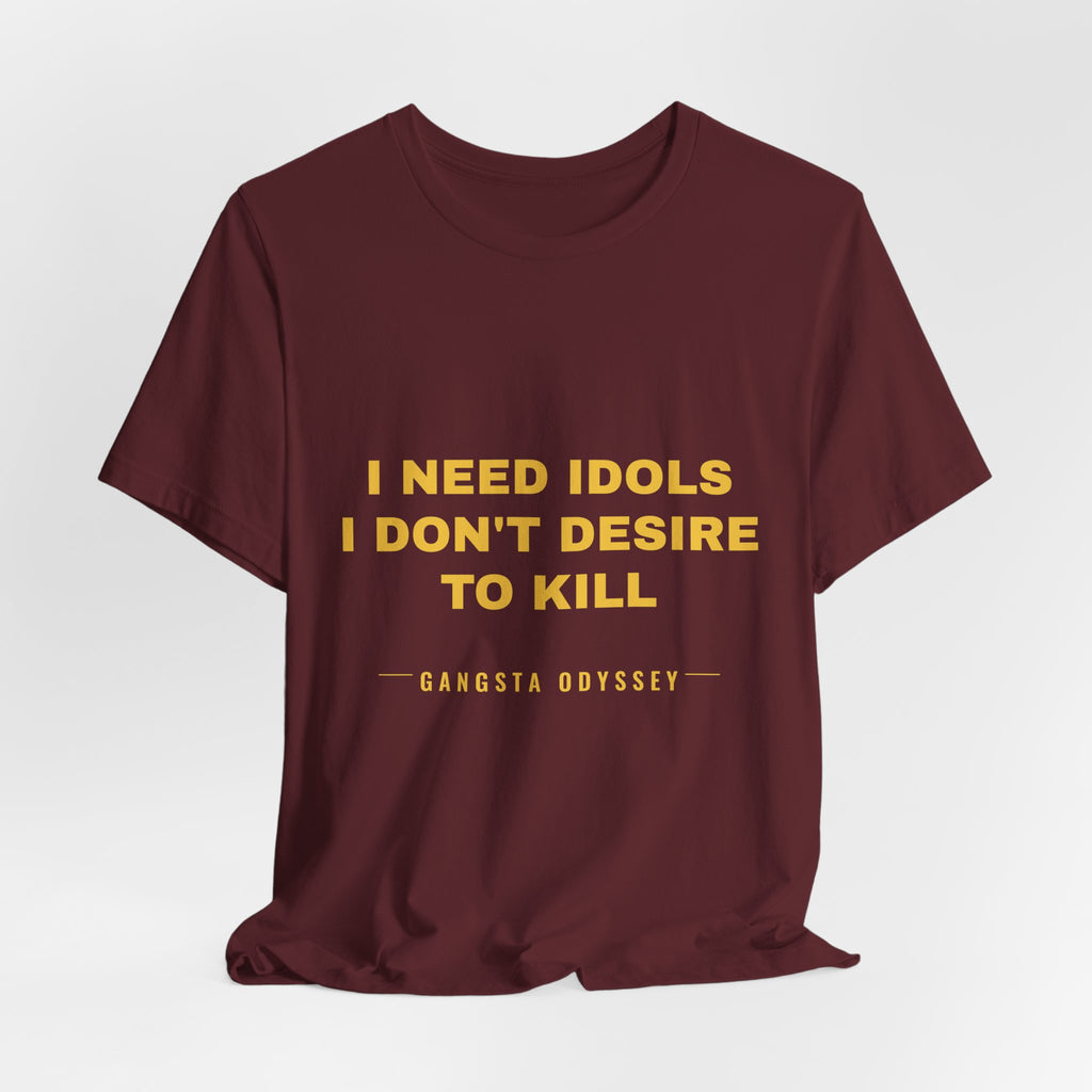 I need idols I don't desire to kill Tee - Gold on Burgundy