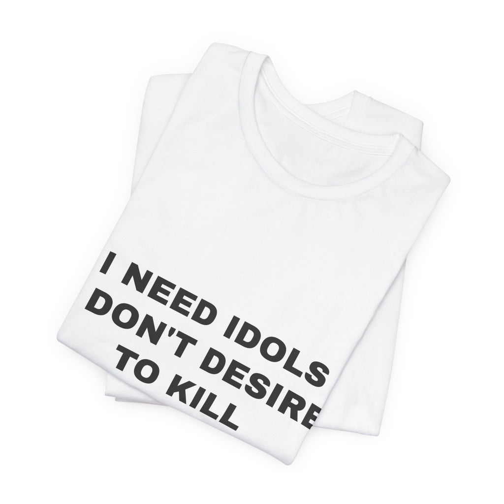 I need idols I don't desire to kill Tee - Black on White