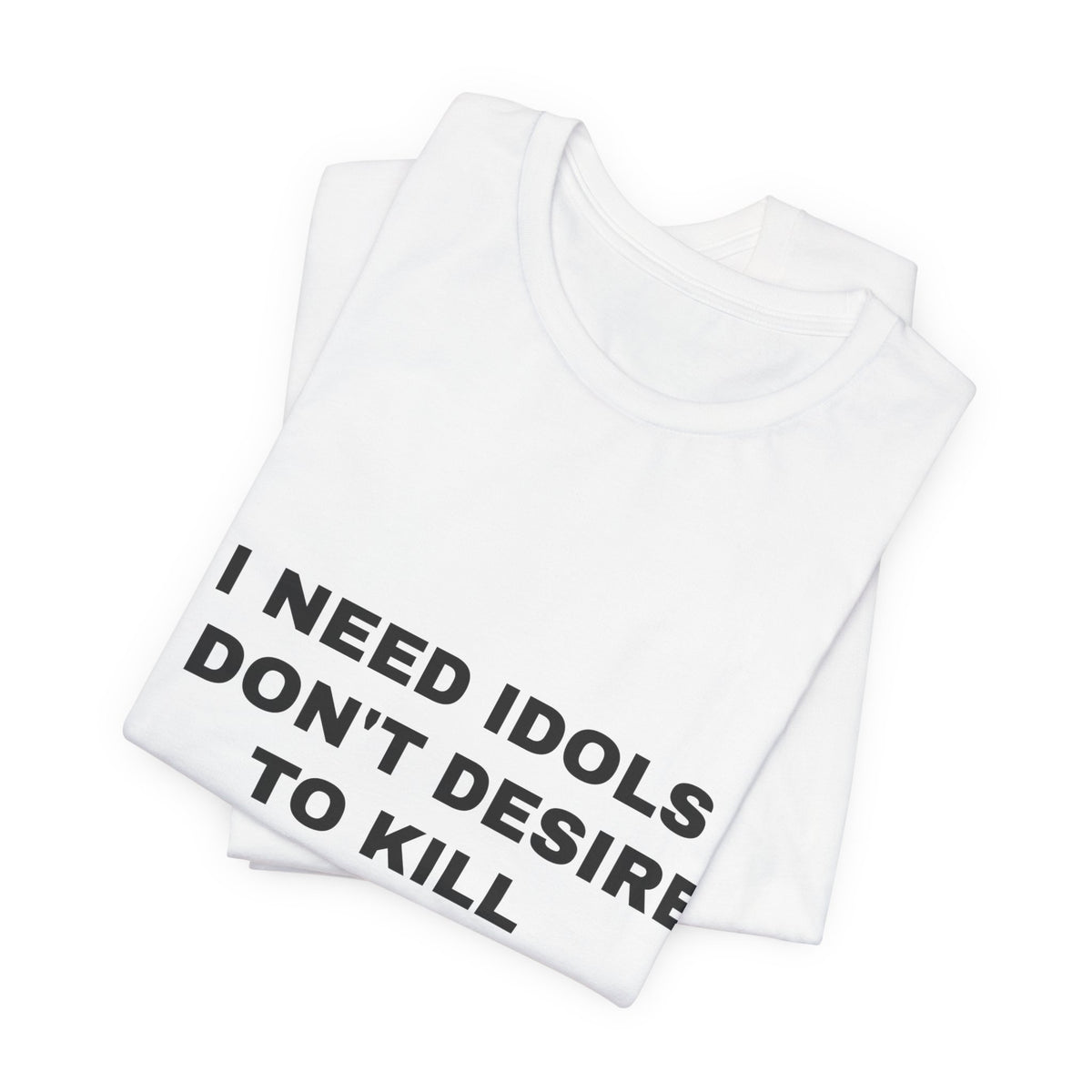 I need idols I don't desire to kill Tee - Black on White
