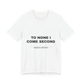 to none I come second Tee - Black on White