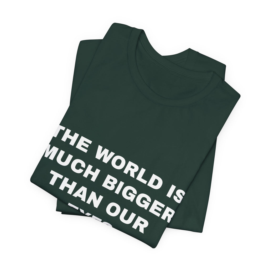 the world is much bigger than our eyes Tee - White on Forest