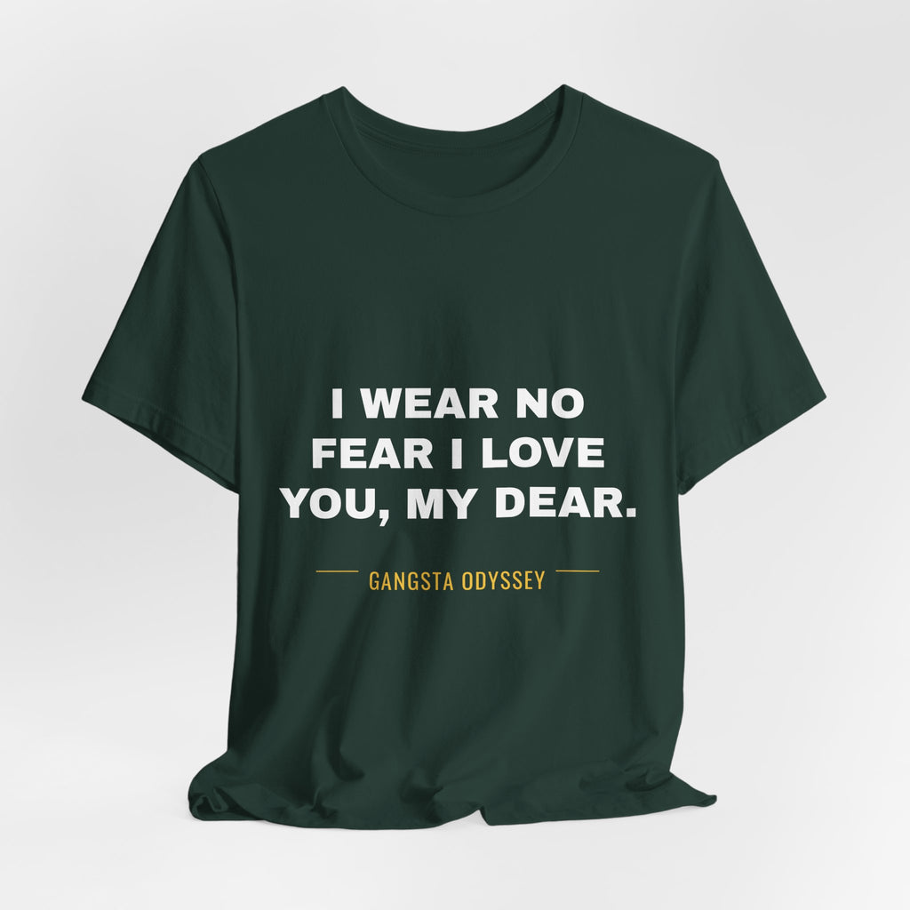 I wear no fear I love you, my dear. Tee - White on Forest