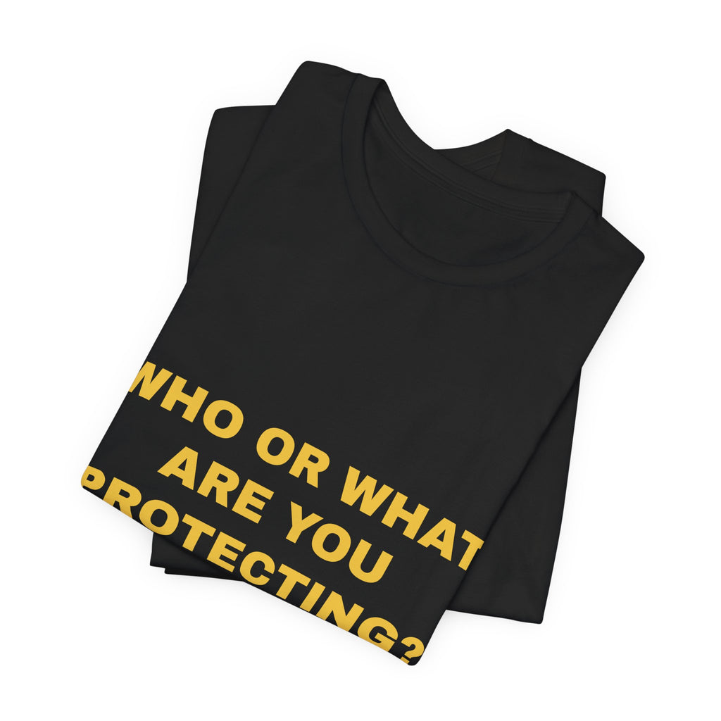 who or WHAT are you protecting? Tee - Gold on Black
