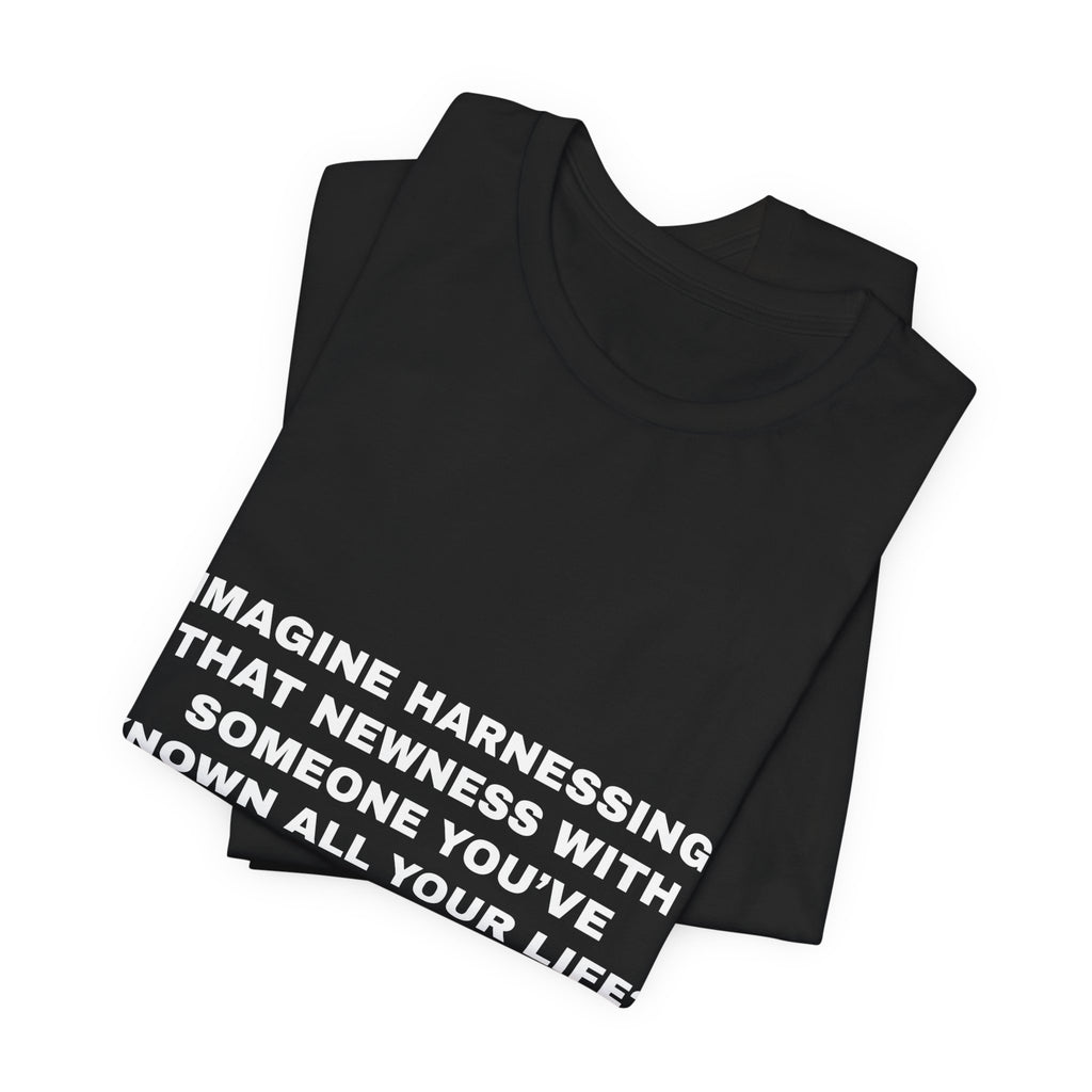 imagine harnessing that newness with someone you've known all your life? Tee - White on Black
