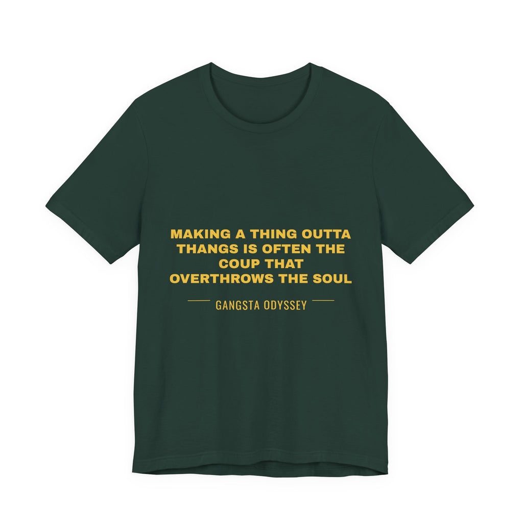 making a thing outta thangs is often the coup that overthrows the soul Tee - Gold on Forest