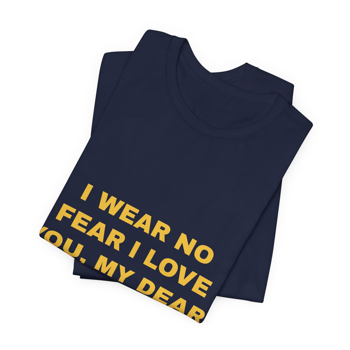 I wear no fear I love you, my dear. Tee - Gold on Navy