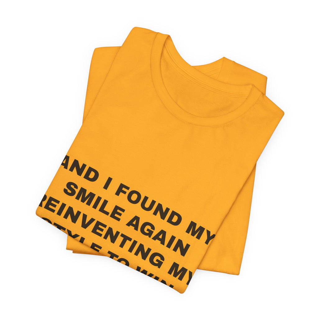 and I found my smile again reinventing my style to win Tee - Black on Gold