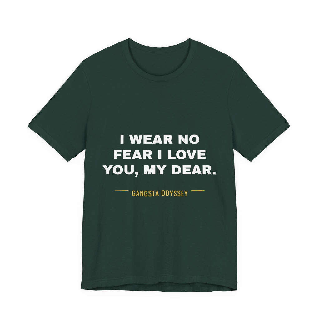 I wear no fear I love you, my dear. Tee - White on Forest