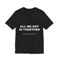 all we got is together Tee - White on Black