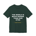 the world is much bigger than our eyes Tee - White on Forest