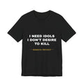 I need idols I don't desire to kill Tee - White on Black