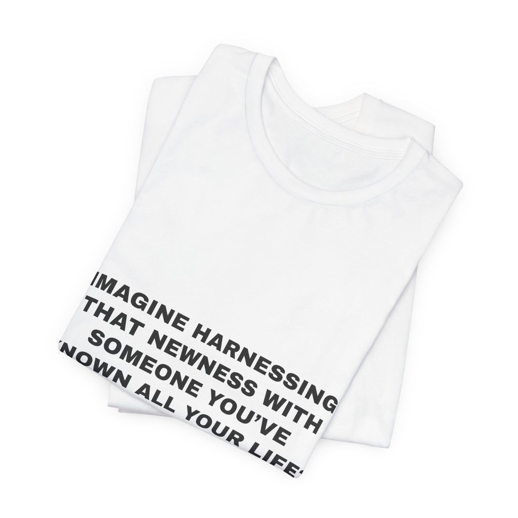 imagine harnessing that newness with someone you've known all your life? Tee - Black on White