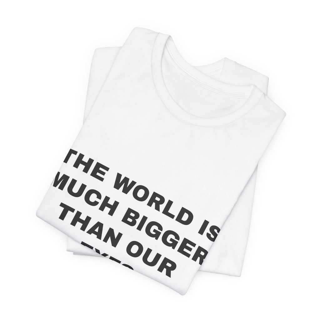 the world is much bigger than our eyes Tee - Black on White