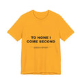 to none I come second Tee - Black on Gold