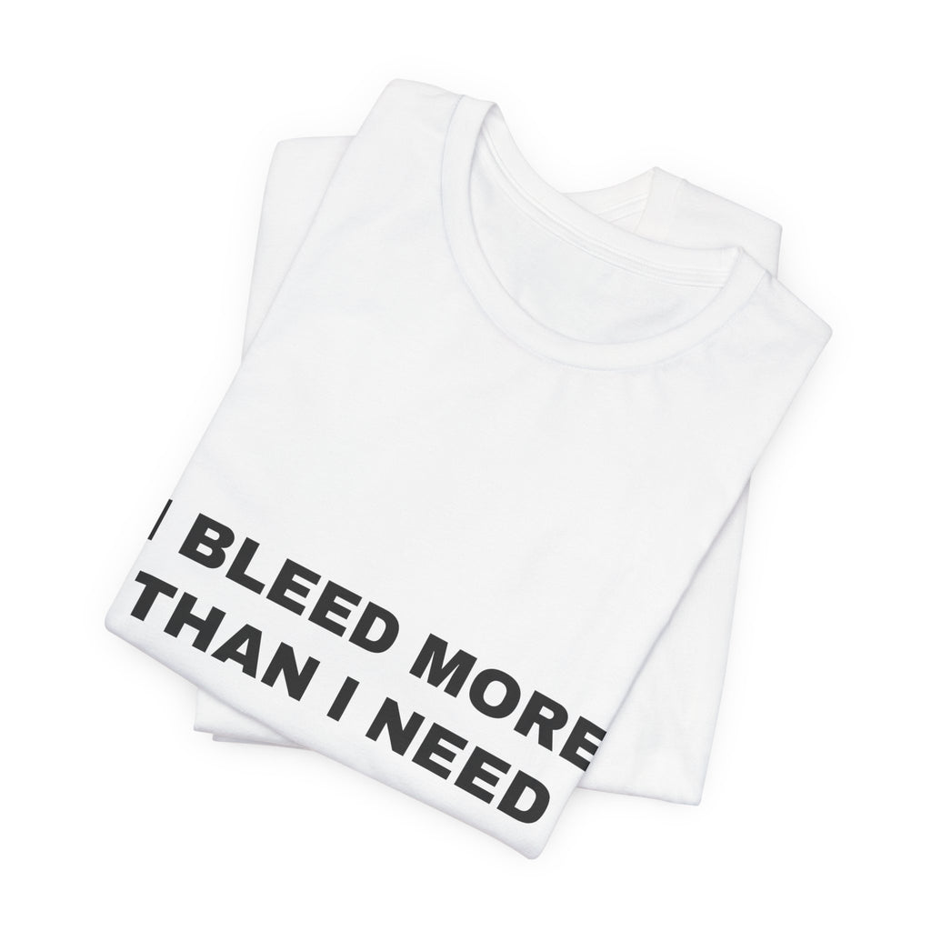 I bleed more than I need Tee - Black on White