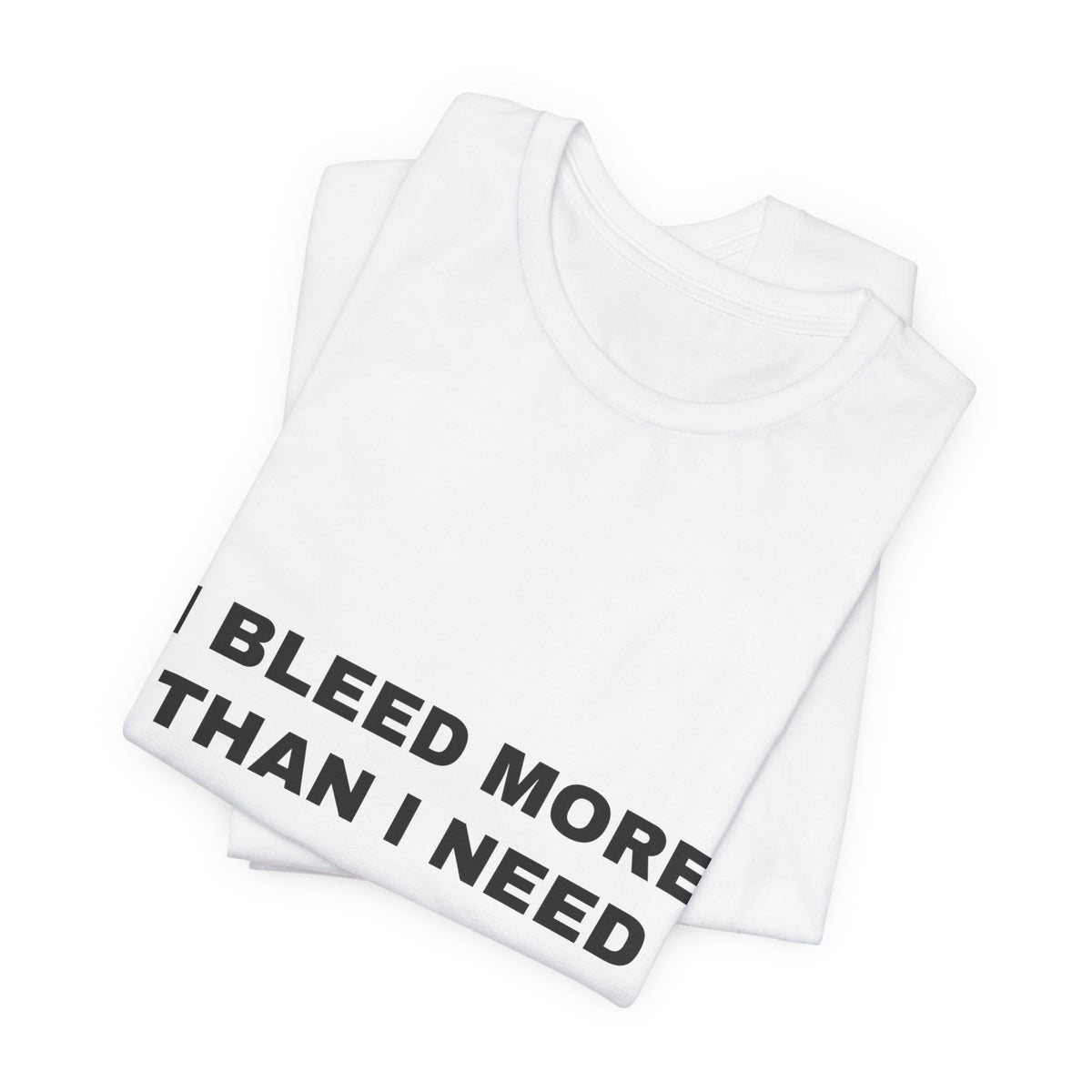 I bleed more than I need Tee - Black on White