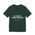 to none I come second Tee - White on Forest