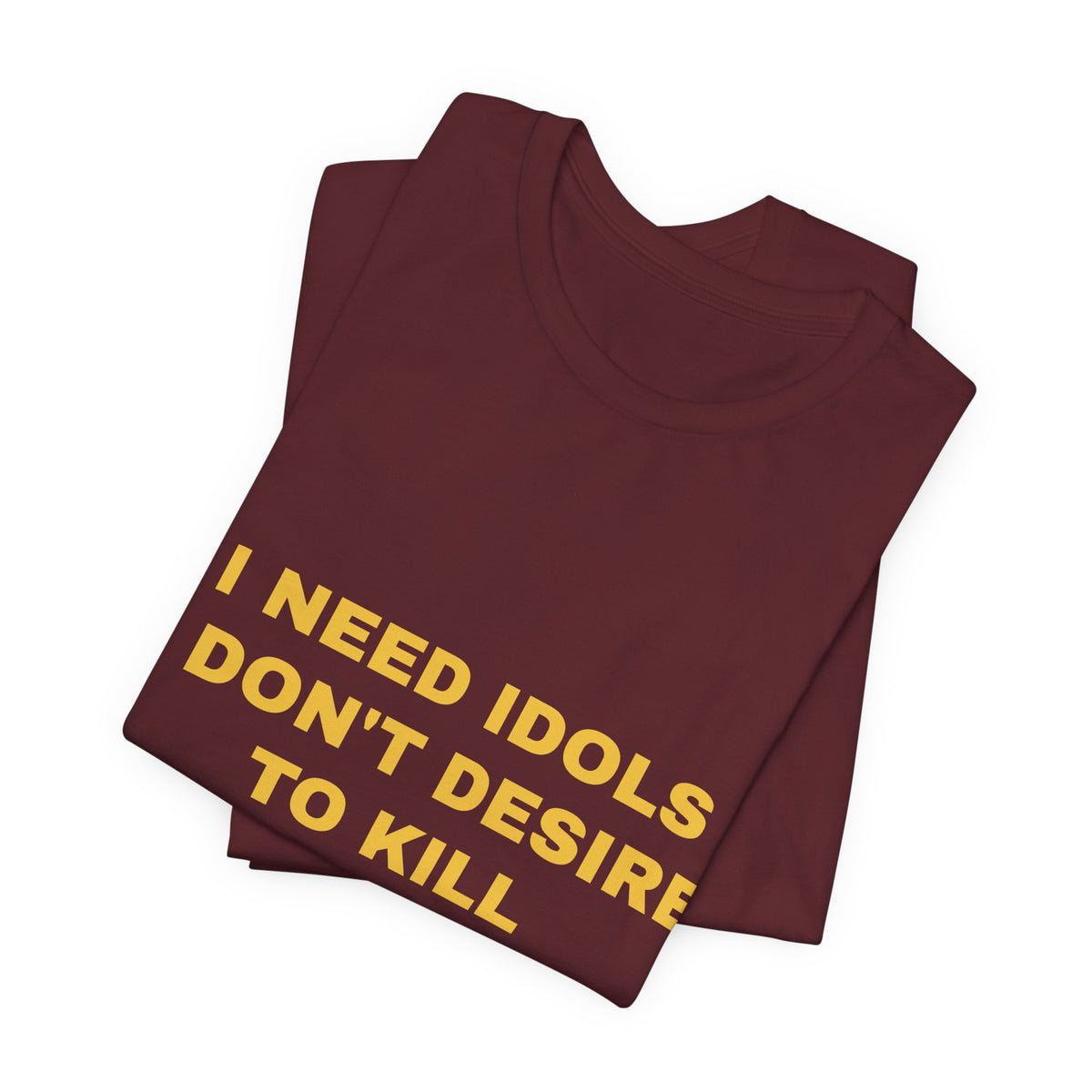 I need idols I don't desire to kill Tee - Gold on Burgundy
