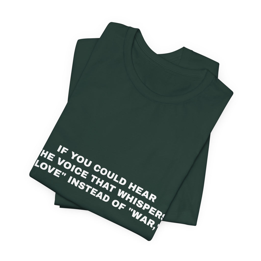 If you could hear the voice that whispers "love" instead of "war," Tee - White on Forest