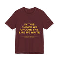 in this choice we choose the life we write Tee - Gold on Burgundy