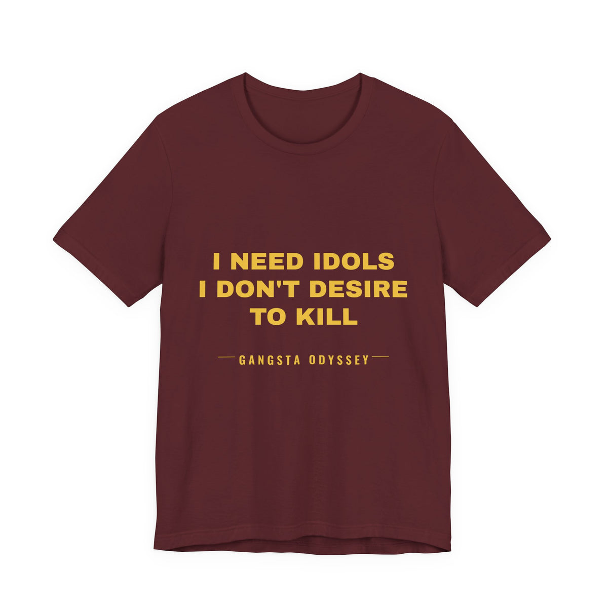 I need idols I don't desire to kill Tee - Gold on Burgundy