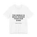 the world is much bigger than our eyes Tee - Black on White