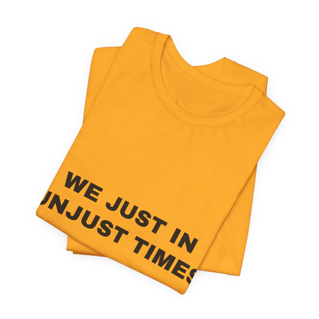 We just in unjust times. Tee - Black on Gold
