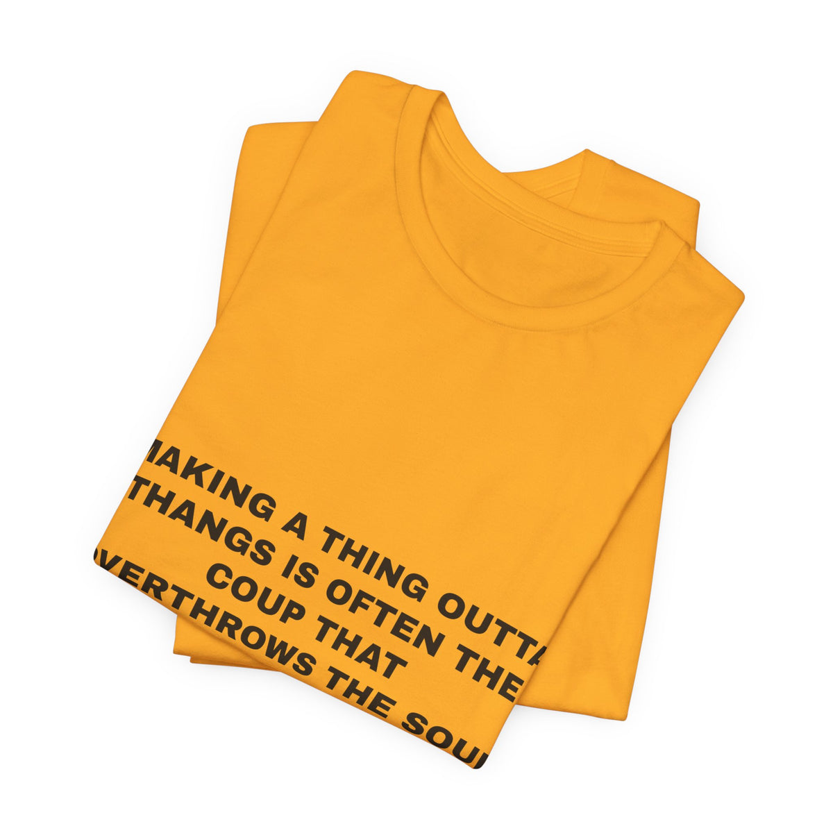 making a thing outta thangs is often the coup that overthrows the soul Tee - Black on Gold