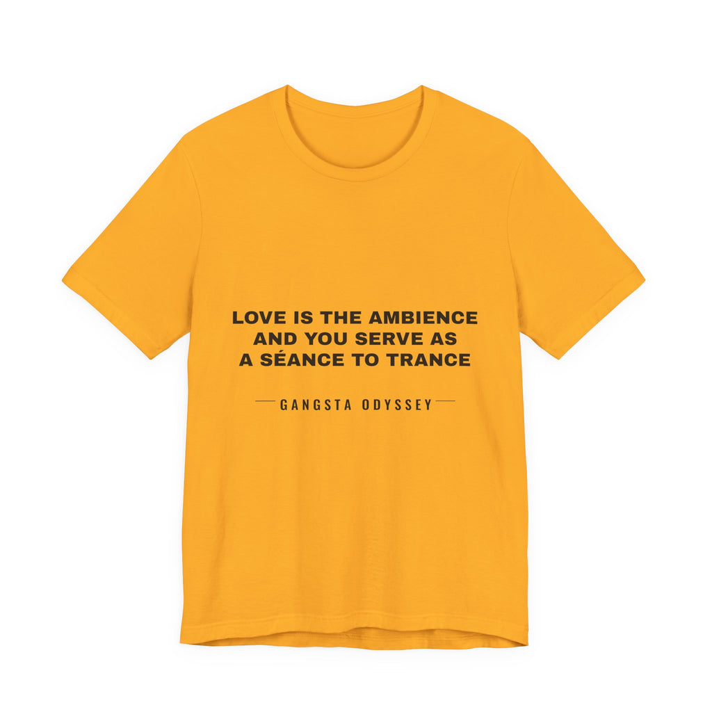 love is the ambience and you serve as a séance to trance Tee - Black on Gold