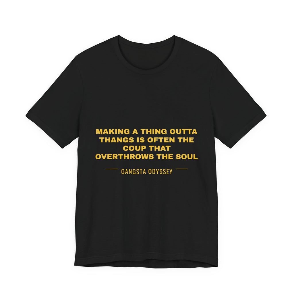 making a thing outta thangs is often the coup that overthrows the soul Tee - Gold on Black