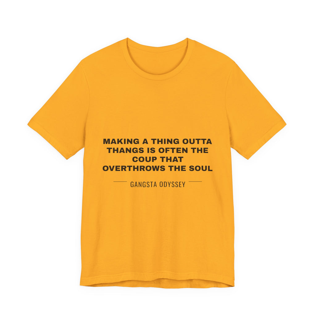making a thing outta thangs is often the coup that overthrows the soul Tee - Black on Gold